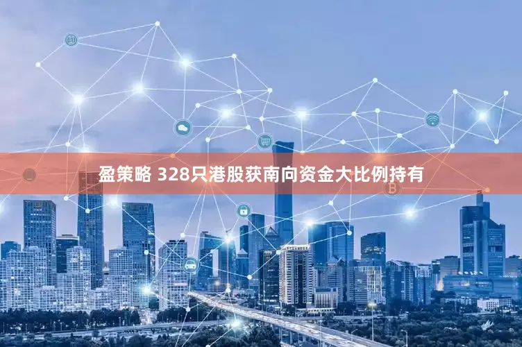 盈策略 328只港股获南向资金大比例持有