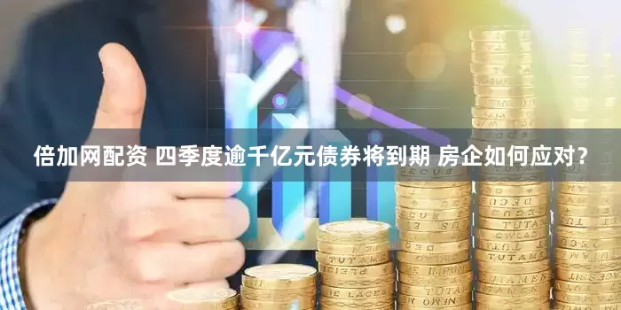 倍加网配资 四季度逾千亿元债券将到期 房企如何应对？