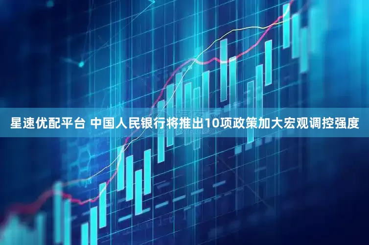 星速优配平台 中国人民银行将推出10项政策加大宏观调控强度