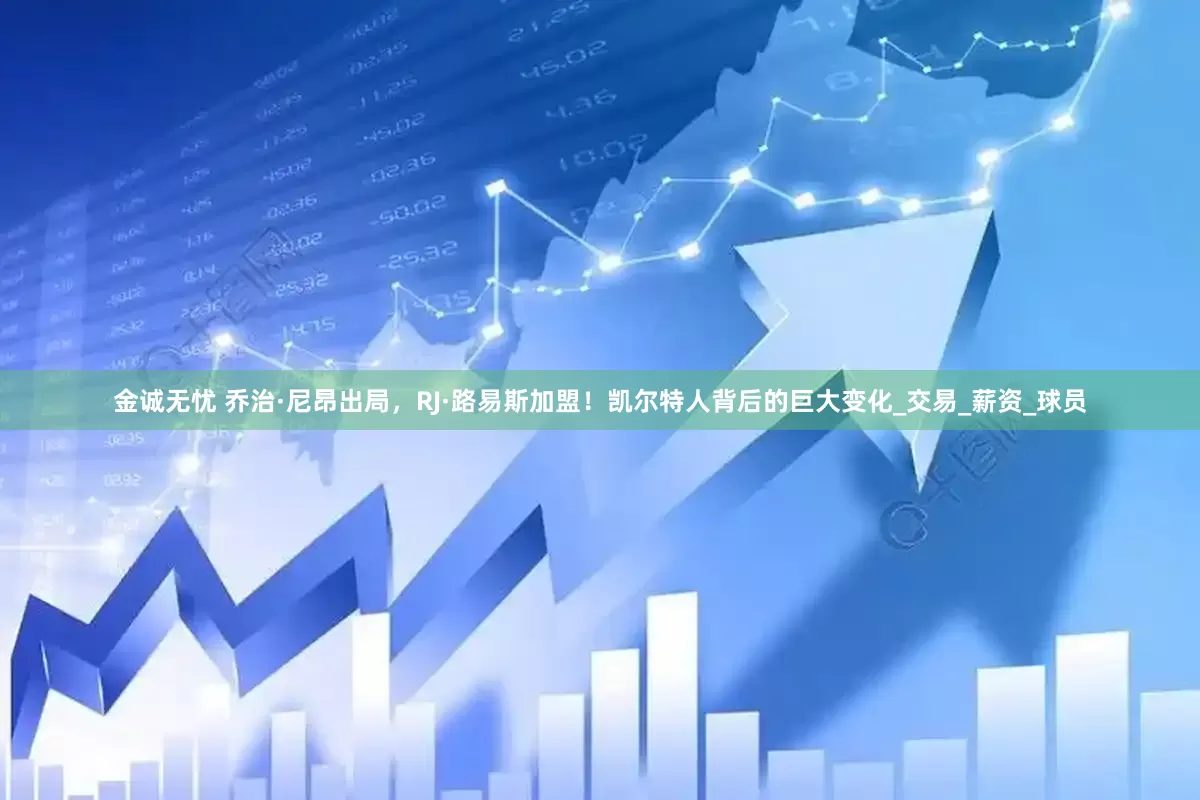 金诚无忧 乔治·尼昂出局，RJ·路易斯加盟！凯尔特人背后的巨大变化_交易_薪资_球员