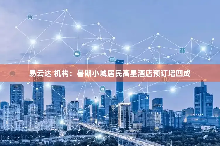 易云达 机构：暑期小城居民高星酒店预订增四成