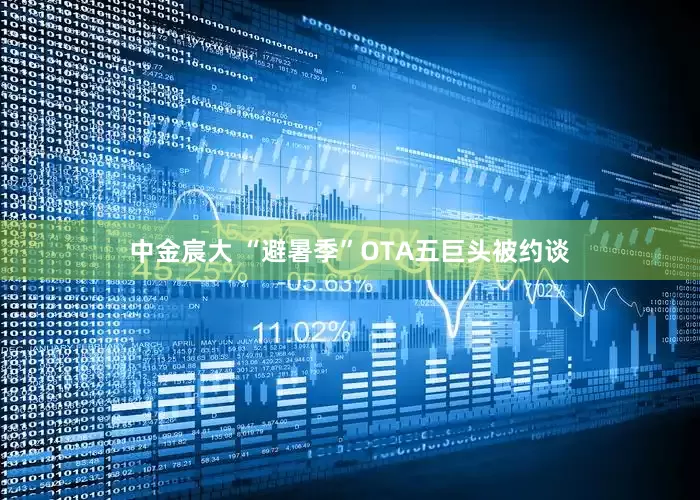 中金宸大 “避暑季”OTA五巨头被约谈