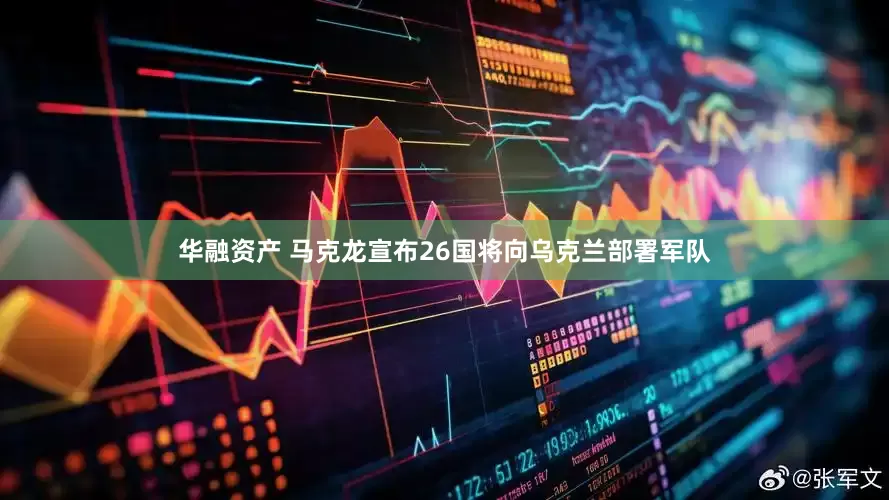 华融资产 马克龙宣布26国将向乌克兰部署军队