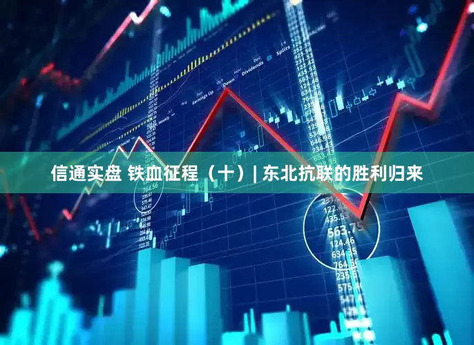 信通实盘 铁血征程（十）| 东北抗联的胜利归来