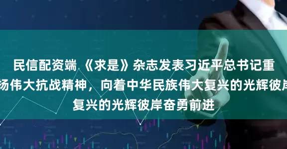 民信配资端 《求是》杂志发表习近平总书记重要文章 弘扬伟大抗战精神，向着中华民族伟大复兴的光辉彼岸奋勇前进