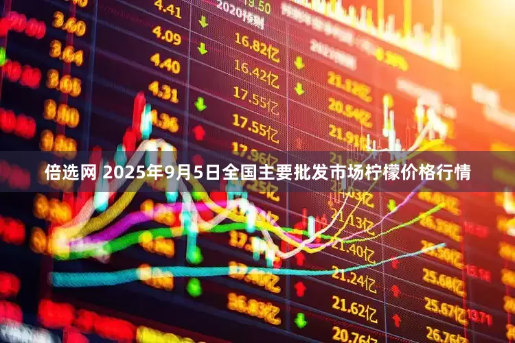 倍选网 2025年9月5日全国主要批发市场柠檬价格行情