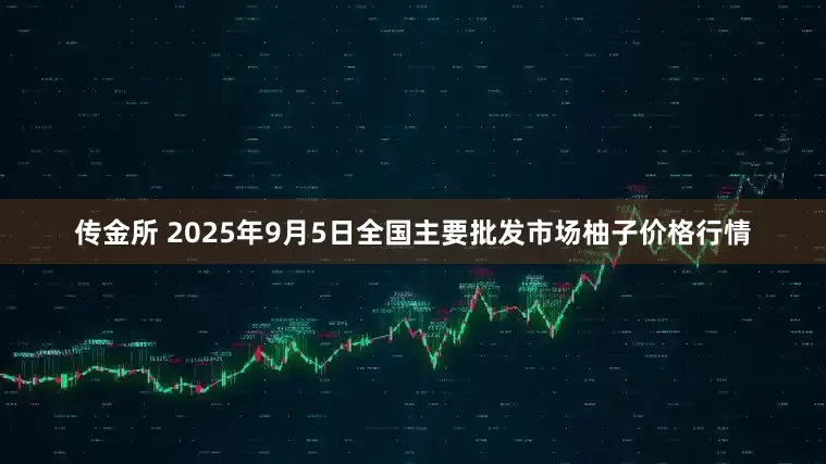 传金所 2025年9月5日全国主要批发市场柚子价格行情