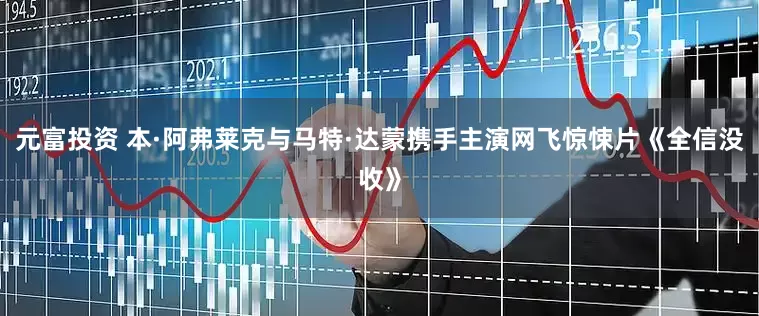 元富投资 本·阿弗莱克与马特·达蒙携手主演网飞惊悚片《全信没收》