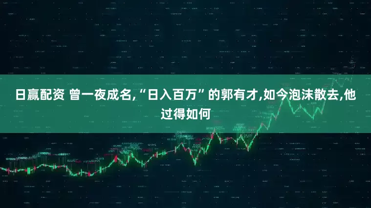 日赢配资 曾一夜成名,“日入百万”的郭有才,如今泡沫散去,他过得如何