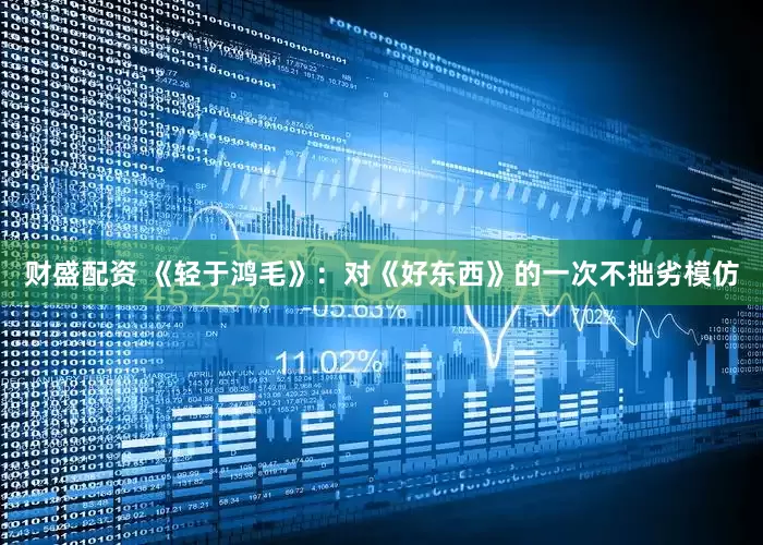 财盛配资 《轻于鸿毛》：对《好东西》的一次不拙劣模仿