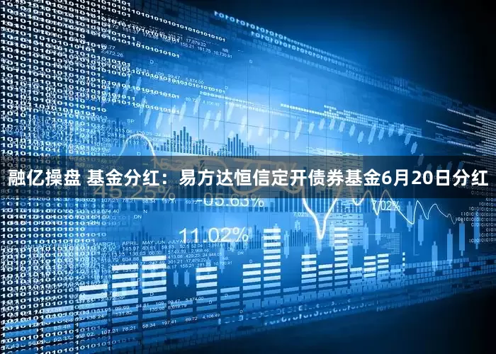 融亿操盘 基金分红：易方达恒信定开债券基金6月20日分红