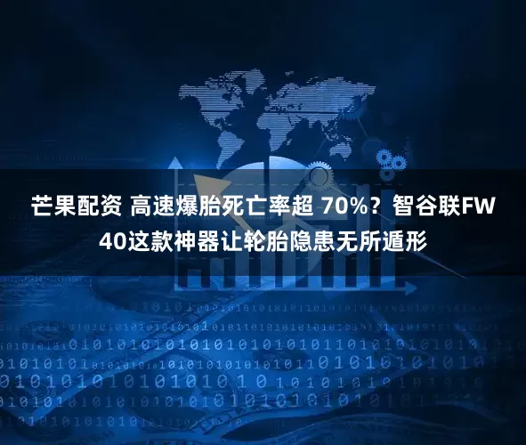 芒果配资 高速爆胎死亡率超 70%？智谷联FW40这款神器让轮胎隐患无所遁形
