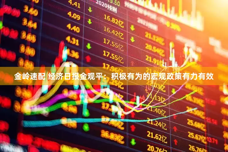 金岭速配 经济日报金观平：积极有为的宏观政策有力有效